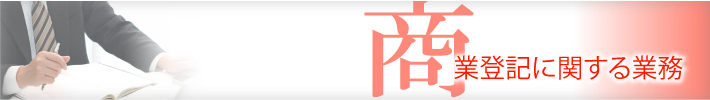 商業登記に関する業務・会社設立登記・役員変更、増資等、各種変更登記・会社解散、清算登記